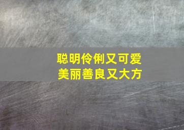 聪明伶俐又可爱 美丽善良又大方